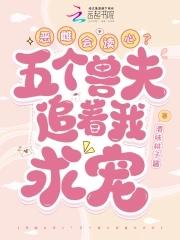 恶雌会读心?五个兽夫追着我求宠TXT