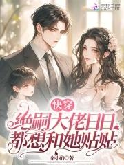 快穿绝嗣大佬日日都想和她贴贴最新章节